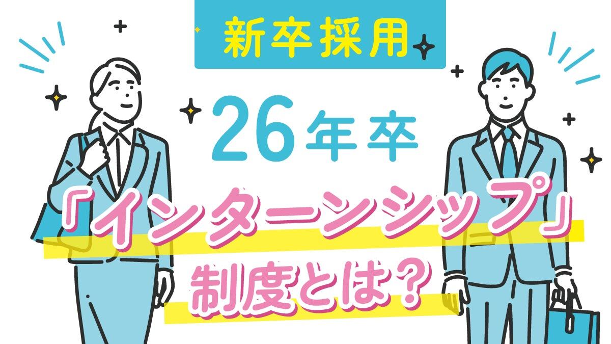 【新卒採用】「インターンシップ」制度とは？＜26年卒＞