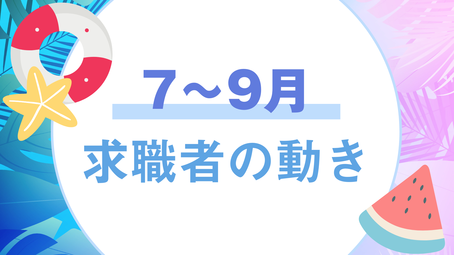 ◎夏ならではの案件が増加「7～9月の求職者動向」★学生の動きが活発に！