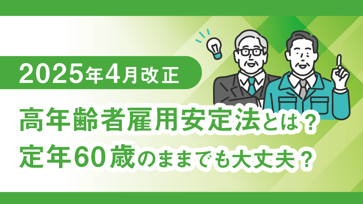 【2025年4月改正】高年齢者雇用安定法とは?定年60歳のままでも大丈夫?