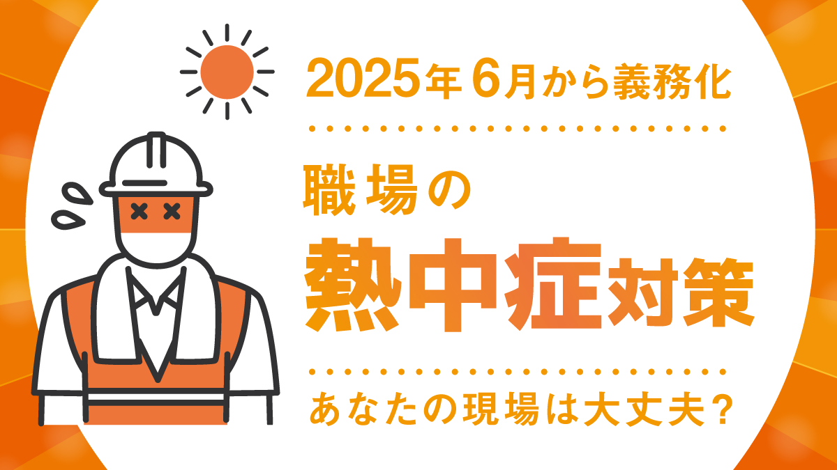 【2025年6月から義務化】職場の熱中症対策、あなたの現場は大丈夫？
