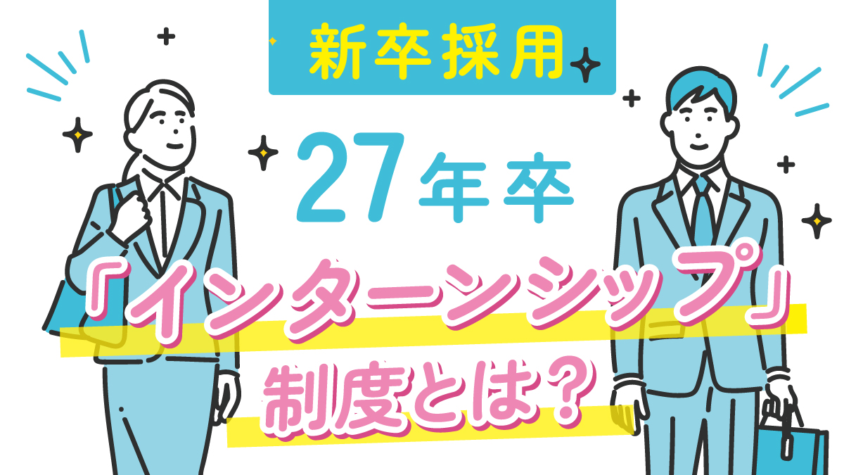 【新卒採用】「インターンシップ」制度とは？＜27年卒＞