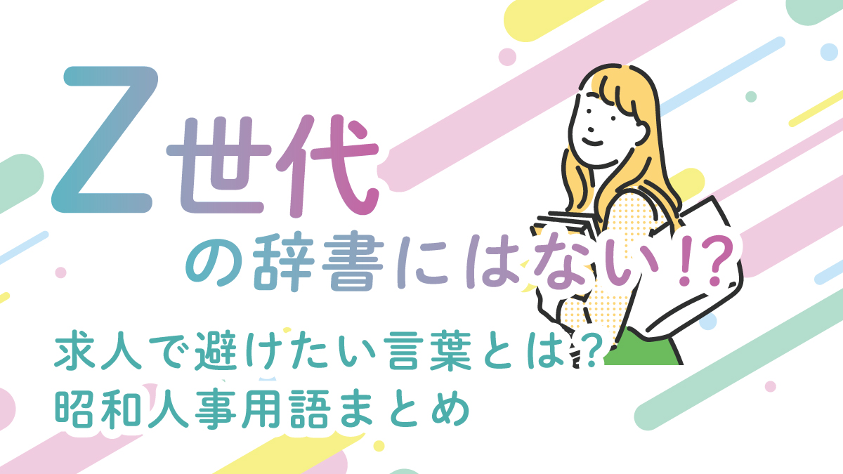 Z世代の辞書にはない!? 昭和人事用語まとめ｜求人で避けたい言葉とは？